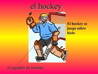 el hockeyel hockey
el jugador de hockeyel jugador de hockey
Elpalo
El hockey se
juega sobre
hielo
 