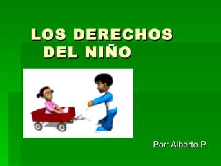 LOS DERECHOS    DEL NIÑO  Por: Alberto P. 