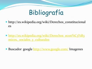 Bibliografíahttp://es.wikipedia.org/wiki/Derechos_constitucionales http://es.wikipedia.org/wiki/Derechos_econ%C3%B3micos,_sociales_y_culturalesBuscador  googlehttp://www.google.com/Imagenes