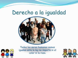 Derecho a la igualdadTodos los seres humanos somos iguales ante la ley no importa ni el color ni la raza.