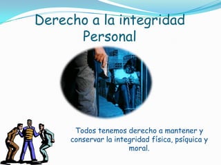 Derecho a la integridad PersonalTodos tenemos derecho a mantener y conservar la integridad física, psíquica y moral.