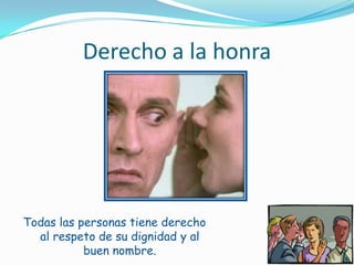 Derecho a la honraTodas las personas tiene derecho al respeto de su dignidad y al buen nombre.