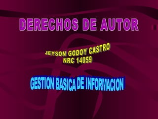 DERECHOS DE AUTOR GESTION BASICA DE INFORMACION JEYSON GODOY CASTRO NRC 14059 