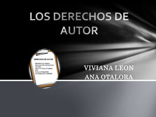 LOS DERECHOS DE AUTOR,[object Object],VIVIANA LEON,[object Object],ANA OTALORA,[object Object]