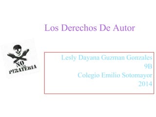 Los Derechos De Autor
Lesly Dayana Guzman Gonzales
9B
Colegio Emilio Sotomayor
2014
 