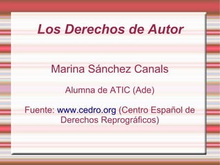 Los Derechos de Autor

      Marina Sánchez Canals
         Alumna de ATIC (Ade)

Fuente: www.cedro.org (Centro Español de
         Derechos Reprográficos)
 