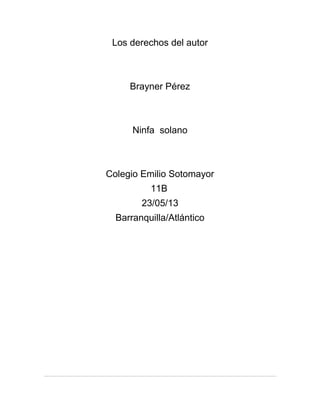 Los derechos del autor
Brayner Pérez
Ninfa solano
Colegio Emilio Sotomayor
11B
23/05/13
Barranquilla/Atlántico
 