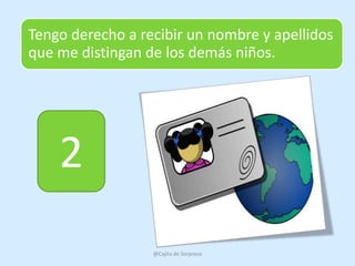 Tengo derecho a recibir un nombre y apellidos
que me distingan de los demás niños.




    2
                  @Cajita de Sorpresa
 
