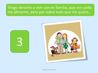 Tengo derecho a vivir con mi familia, que me cuide,
me alimente, pero por sobre todo que me quiera..




     3
                    @Cajita de Sorpresa
 