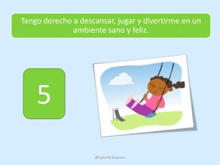 Tengo derecho a descansar, jugar y divertirme en un
              ambiente sano y feliz.




    5
                    @Cajita de Sorpresa
 
