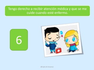 Tengo derecho a recibir atención médica y que se me
           cuide cuando esté enfermo.




    6
                     @Cajita de Sorpresa
 