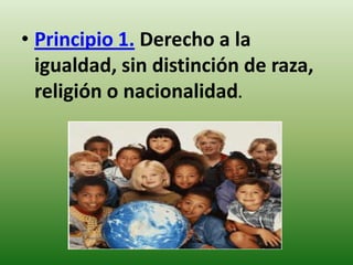 • Principio 1. Derecho a la
igualdad, sin distinción de raza,
religión o nacionalidad.

 