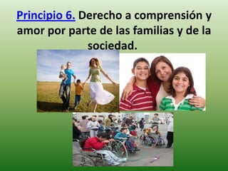Principio 6. Derecho a comprensión y
amor por parte de las familias y de la
sociedad.

 