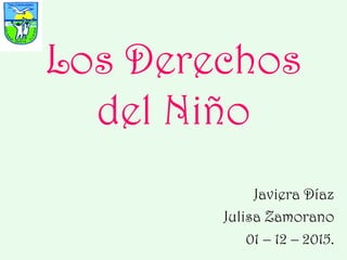 Los Derechos
del Niño
Javiera Díaz
Julisa Zamorano
01 – 12 – 2015.
 