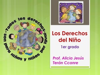 Los Derechos
del Niño
1er grado
Prof. Alicia Jesús
Terán Ccanre
 