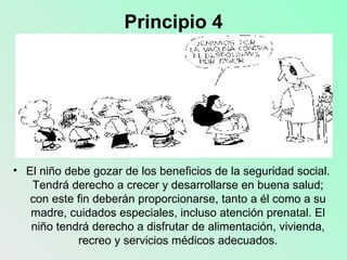 Principio 4 <ul><li>El niño debe gozar de los beneficios de la seguridad social. Tendrá derecho a crecer y desarrollarse e...