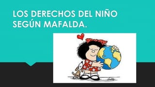 LOS DERECHOS DEL NIÑO
SEGÚN MAFALDA.
 