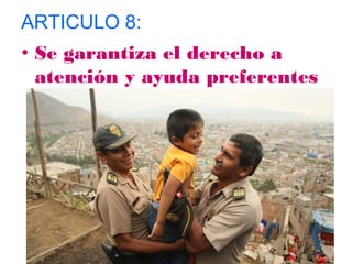 ARTICULO 8: 
• Se garantiza el derecho a 
atención y ayuda preferentes 
en caso de peligro. 
 