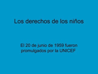 Los derechos de los niños
El 20 de junio de 1959 fueron
promulgados por la UNICEF
 
