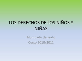 LOS DERECHOS DE LOS NIÑOS Y NIÑAS Alumnado de sexto Curso 2010/2011 