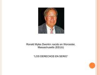 Ronald Myles Dworkin nacido en Worcester,
         Massachusetts (EEUU)


      “LOS DERECHOS EN SERIO”
 