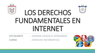LOS DERECHOS
FUNDAMENTALES EN
INTERNET
ESTUDIANTE : KARENN GONZALO HERNANDEZ
CURSO : DERECHO INFORMÁTICO
 