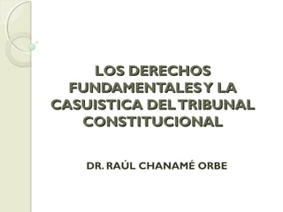 LOS DERECHOSLOS DERECHOS
FUNDAMENTALESY LAFUNDAMENTALESY LA
CASUISTICA DELTRIBUNALCASUISTICA DELTRIBUNAL
CONSTITUCIONALCONSTITUCIONAL
DR. RAÚL CHANAMÉ ORBE
 