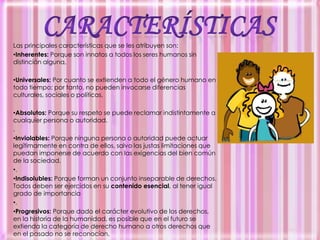 Las teorías que defienden el universalismo de los derechos humanos se suelen contraponer al relativismo cultural, que afirma la validez de todos los sistemas culturales y la imposibilidad de cualquier valoración absoluta desde un marco externo, que en este caso serían los derechos humanos universales. Entre estas dos posturas extremas se sitúa una gama de posiciones intermedias