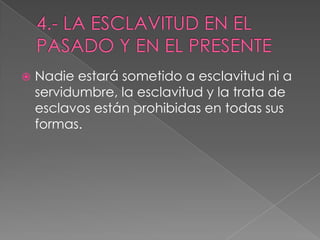  Nadie estará sometido a esclavitud ni a
servidumbre, la esclavitud y la trata de
esclavos están prohibidas en todas sus
formas.
 