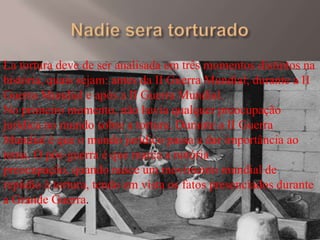 La tortura deve de ser analisada em três momentos distintos na
história, quais sejam: antes da II Guerra Mundial; durante ...