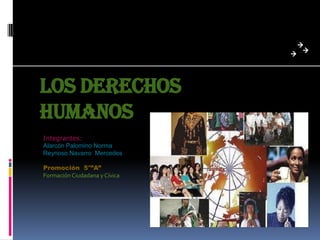 LOS DERECHOS
HUMANOS
Integrantes:
Alarcón Palomino Norma
Reynoso Navarro Mercedes
Promoción 5°”A”
Formación Ciudadana y Cívica

 