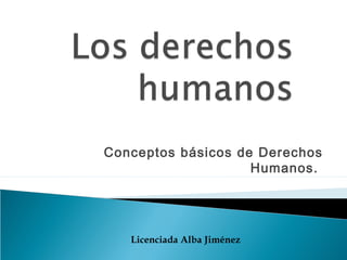 Conceptos básicos de Derechos
Humanos.
Licenciada Alba Jiménez
 