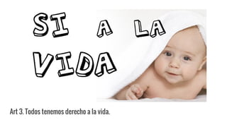 Art 3. Todos tenemos derecho a la vida.
 