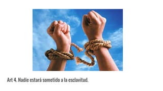 Art 4. Nadie estará sometido a la esclavitud.
 