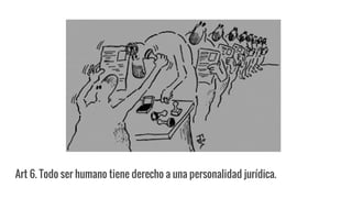 Art 6. Todo ser humano tiene derecho a una personalidad jurídica.
 