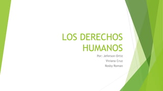 LOS DERECHOS
HUMANOS
Por: Jeferson Ortiz
Viviana Cruz
Rosby Roman
 
