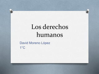 Los derechos
humanos
David Moreno López
1°C
 