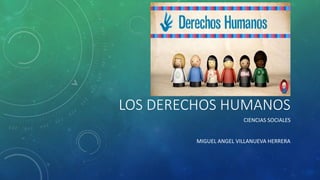 LOS DERECHOS HUMANOS
CIENCIAS SOCIALES
MIGUEL ANGEL VILLANUEVA HERRERA
 