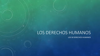 LOS DERECHOS HUMANOS
LOS 30 DERECHOS HUMANOS
 