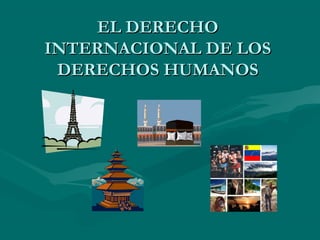 EL DERECHO
INTERNACIONAL DE LOS
 DERECHOS HUMANOS
 