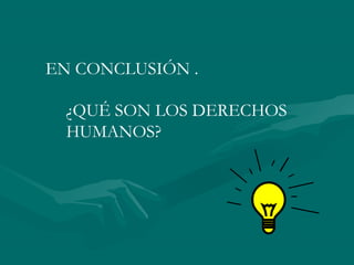 EN CONCLUSIÓN .

  ¿QUÉ SON LOS DERECHOS
  HUMANOS?
 