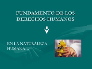FUNDAMENTO DE LOS
   DERECHOS HUMANOS



EN LA NATURALEZA
HUMANA…
 