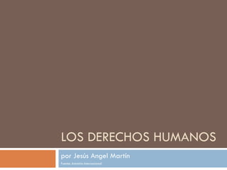 LOS DERECHOS HUMANOS por Jesús Angel Martín Fuente: Amnistía Internacional 