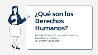 ¿Qué son los
Derechos
Humanos?
Contextualización de qué son los derechos.
Explicación y concepto.
Los Derechos Humanos.
 