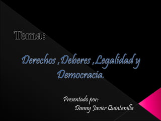 Presentado por: 
Danny Javier Quintanilla 
 