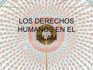 LOS DERECHOS
HUMANOS EN EL
ISLAM
 