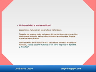 José María Olayo olayo.blogspot.com
- Universalidad e inalienabilidad.
Los derechos humanos son universales e inalienables...