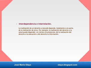 José María Olayo olayo.blogspot.com
- Interdependencia e interrelación.
La realización de un derecho a menudo depende, tot...