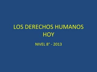 LOS DERECHOS HUMANOS
HOY
NIVEL 8° - 2013
 