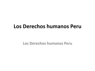Los Derechos humanos Peru
Los Derechos humanos Peru
 